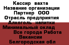 Кассир (вахта) › Название организации ­ Партнер, ООО › Отрасль предприятия ­ Алкоголь, напитки › Минимальный оклад ­ 38 000 - Все города Работа » Вакансии   . Белгородская обл.